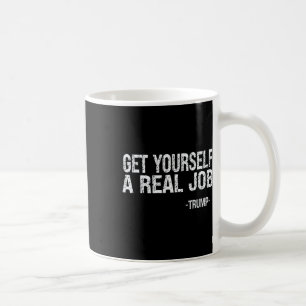 Get Yourself A Real Job Funny Trump Saying Coffee Mug