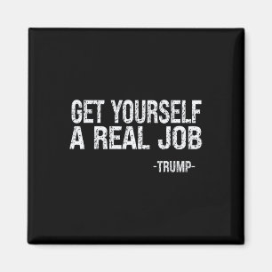 Get Yourself A Real Job Funny Trump Saying Magnet