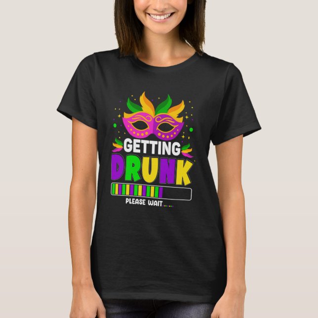 Gettin Drunk Please Wait Mardi Gras Mask Mardi Gra T-Shirt (Front)