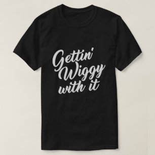 GETTIN' WIGGY WITH IT T-Shirt