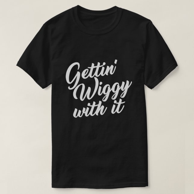 GETTIN' WIGGY WITH IT T-Shirt (Design Front)
