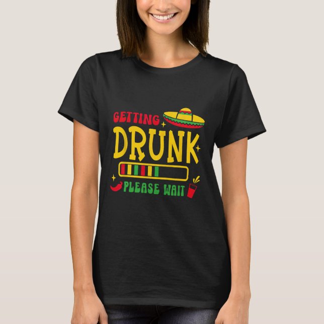 Getting Drunk Please Wait Cinco De Mayo  T-Shirt (Front)