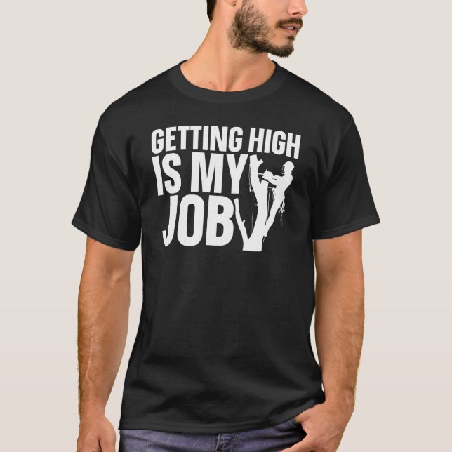 Getting High Is My Job  Arborist Tree Cutter Lumbe T-Shirt (Front)