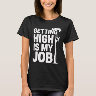 Getting High Is My Job Pionate Arborists Climbing T-Shirt
