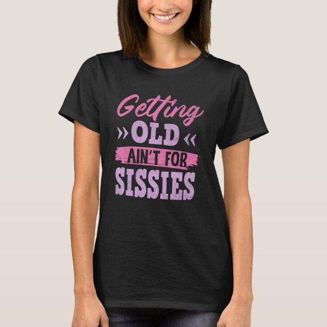 Getting Old Ain't for Sissies Shirt Funny Retireme (Front)