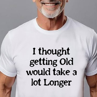 Getting Old Happens Faster than You Think! T-Shirt