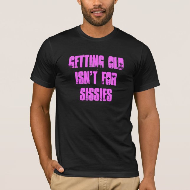 Getting old isn't for sissies T-Shirt (Front)