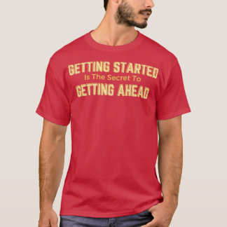 Getting Started Is The Secret To Getting Ahead Whi T-Shirt