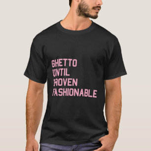 Ghetto Until Proven Fashionable - Urban Fashion St T-Shirt
