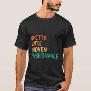 Ghetto Until Proven Fashionable - Urban Fashion St T-Shirt