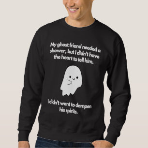 Ghost friend needed shower didn't want to dampen s sweatshirt