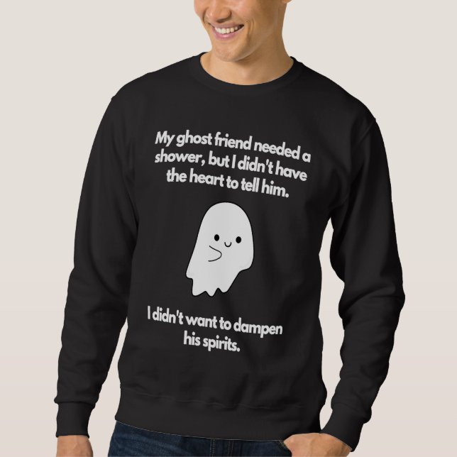 Ghost friend needed shower didn't want to dampen s sweatshirt (Front)
