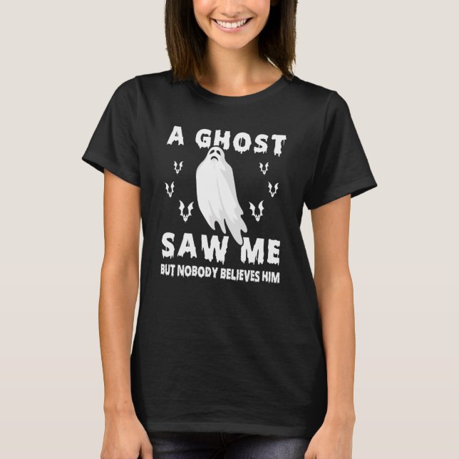 Ghost Hunting A Ghost Saw Me But Nobody Believes H T-Shirt (Front)