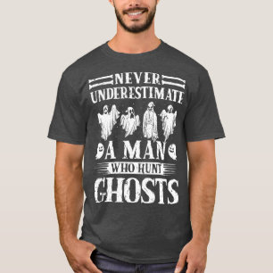 Ghost Hunting Never Understimate Man Ghost Hunter T-Shirt
