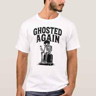 Ghosted Again Skeleton Modern Dating Dark Humour T-Shirt