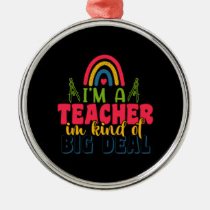 Gifts Teacher I Am A Teacher In Kind Of Big Deal Metal Ornament