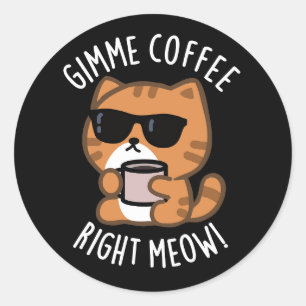 Gimme Coffee Right Meow Funny Cat Pun Dark BG Classic Round Sticker