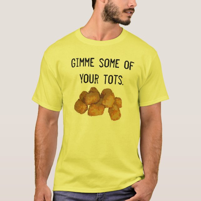 Gimme some of your tots T-Shirt (Front)