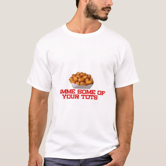 Gimme some of your tots T-Shirt (Front)