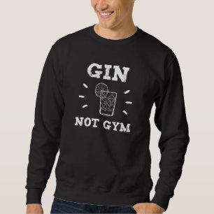 Gin Not Gym Funny Saying Gin Lover Gym Sweatshirt