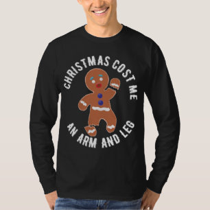 Gingerbread Christmas cost me an arm and leg T-Shirt