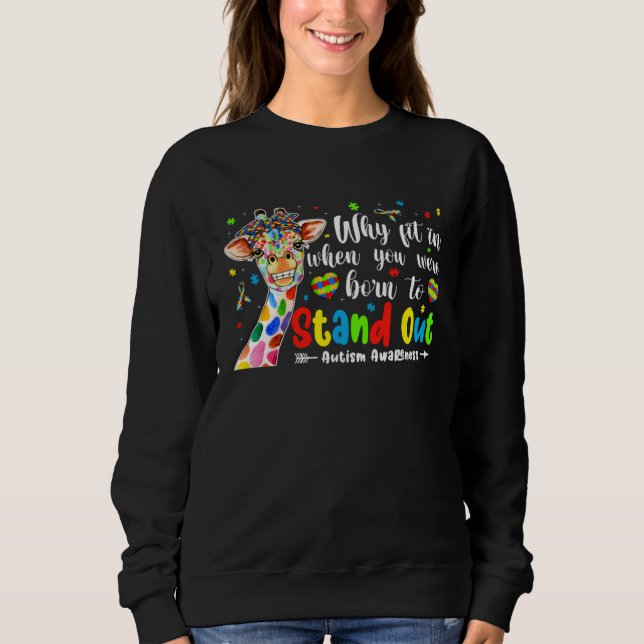 Giraffe Autism Why Fit In When You Were To Stand O Sweatshirt (Front)