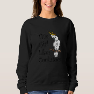 Girl Likes Cockatoos Exotic Bird Cockatiel Sweatshirt