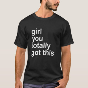 girl you totally got this Quote T-Shirt