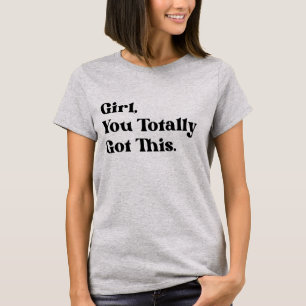 Girl you totally got this T-Shirt