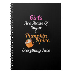 Girls Are Made Of Sugar Pumpkin Spice Everything N Notebook