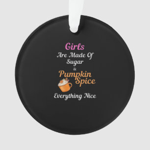 Girls Are Made Of Sugar Pumpkin Spice Everything N Ornament