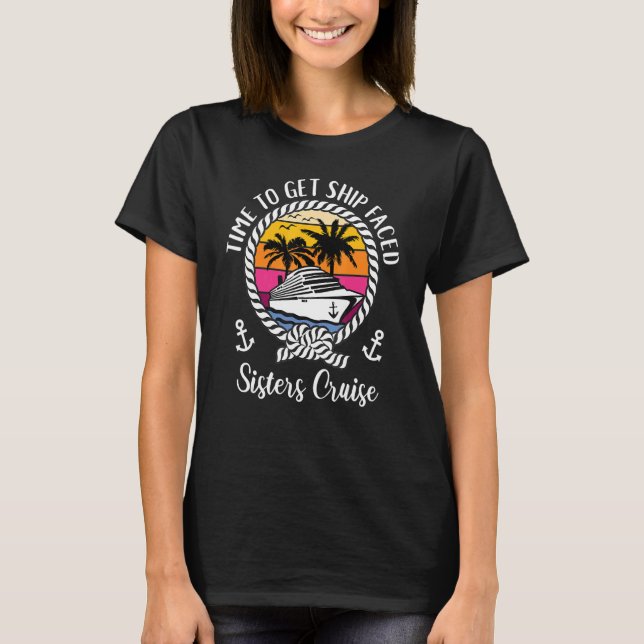   Girls Cruise Time To Get Ship Faced Sisters Crui T-Shirt (Front)