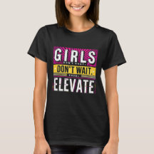 Girls Don’t Wait They Elevate Motivational Feminis