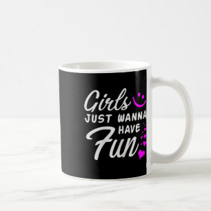Girls Just Wanna Have Fun - Party Club Dance Gift Coffee Mug