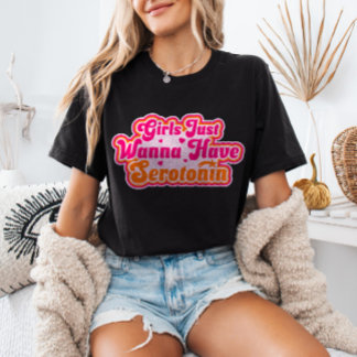 Girls Just Wanna Have Serotonin Feminist Humour T-Shirt