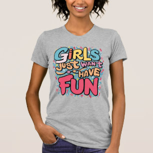 Girls just want have fun T-Shirt