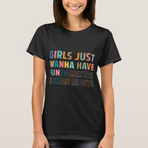 Girls Just Want to Have Fundamental Human Rights F T-Shirt