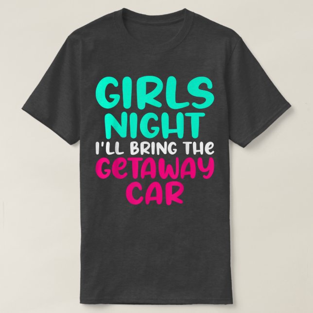 Girls Night i will bring the getaway car Outfit Gi T-Shirt (Design Front)