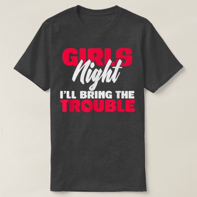 Girls Night Ill Bring The Trouble BFF Humour  T-Shirt (Design Front)