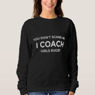 Girls Rugby Coach You Don't Scare Me Funny Gift Sweatshirt
