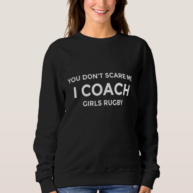 Girls Rugby Coach You Don't Scare Me Funny Gift Sweatshirt (Front)