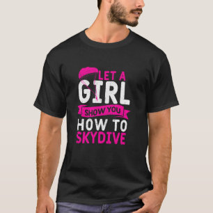Girls Skydiver Sky Diving Let A Girl Show You How T-Shirt
