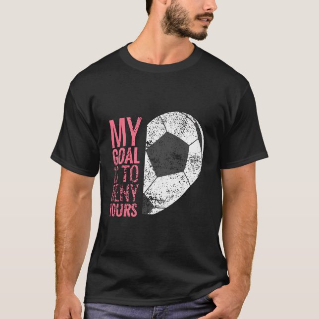 Girls Soccer Gift I My Goal Is To Deny Yours T-Shirt (Front)