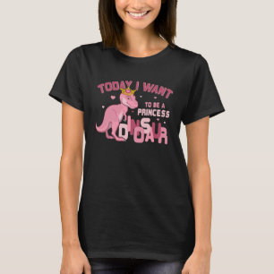 Girls Today I Want To Be A Princess A Pink Dinosau T-Shirt