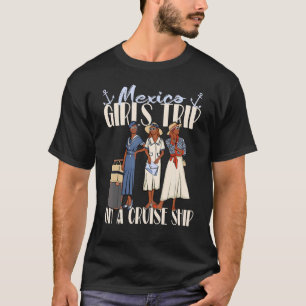 Girls Trip Mexico Cruise Ship For Black Vacation W T-Shirt