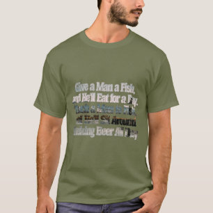 Give a Man a Fish, and He'll Eat for a Day. Teach  T-Shirt