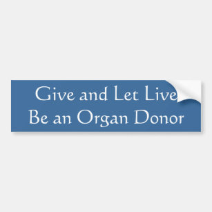 Give and Let Live Be an Organ Donor Bumper Sticker