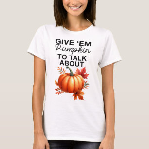 Give em Pumpkin To Talk About Funny Pun Thanksgivi T-Shirt