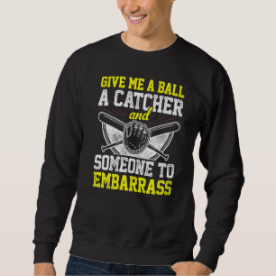 Give Me A Ball A Catcher And Someone To Embarrass Sweatshirt