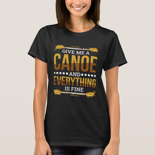 Give Me A Canoe And Everything Is Fine Canoeing T-Shirt (Front)